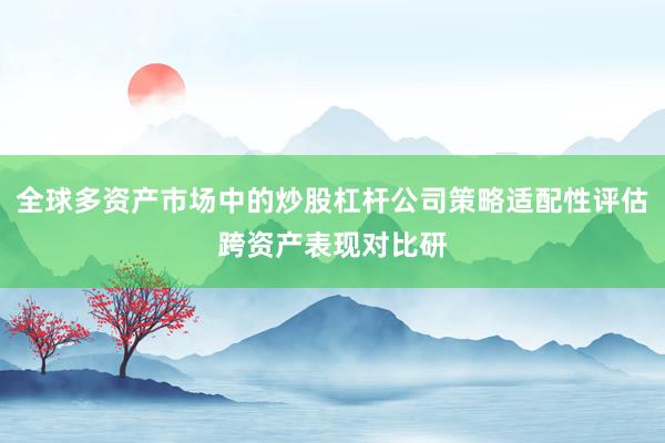 全球多资产市场中的炒股杠杆公司策略适配性评估跨资产表现对比研