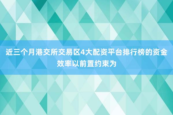 近三个月港交所交易区4大配资平台排行榜的资金效率以前置约束为
