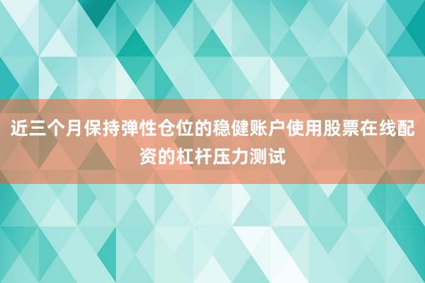 近三个月保持弹性仓位的稳健账户使用股票在线配资的杠杆压力测试