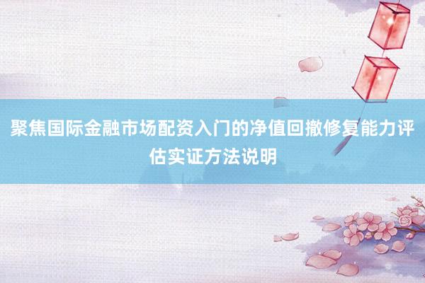 聚焦国际金融市场配资入门的净值回撤修复能力评估实证方法说明
