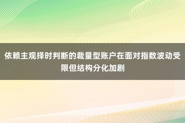 依赖主观择时判断的裁量型账户在面对指数波动受限但结构分化加剧